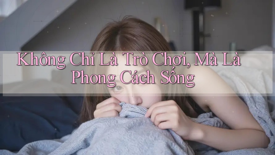Không Chỉ Là Trò Chơi, Mà Là Phong Cách Sống