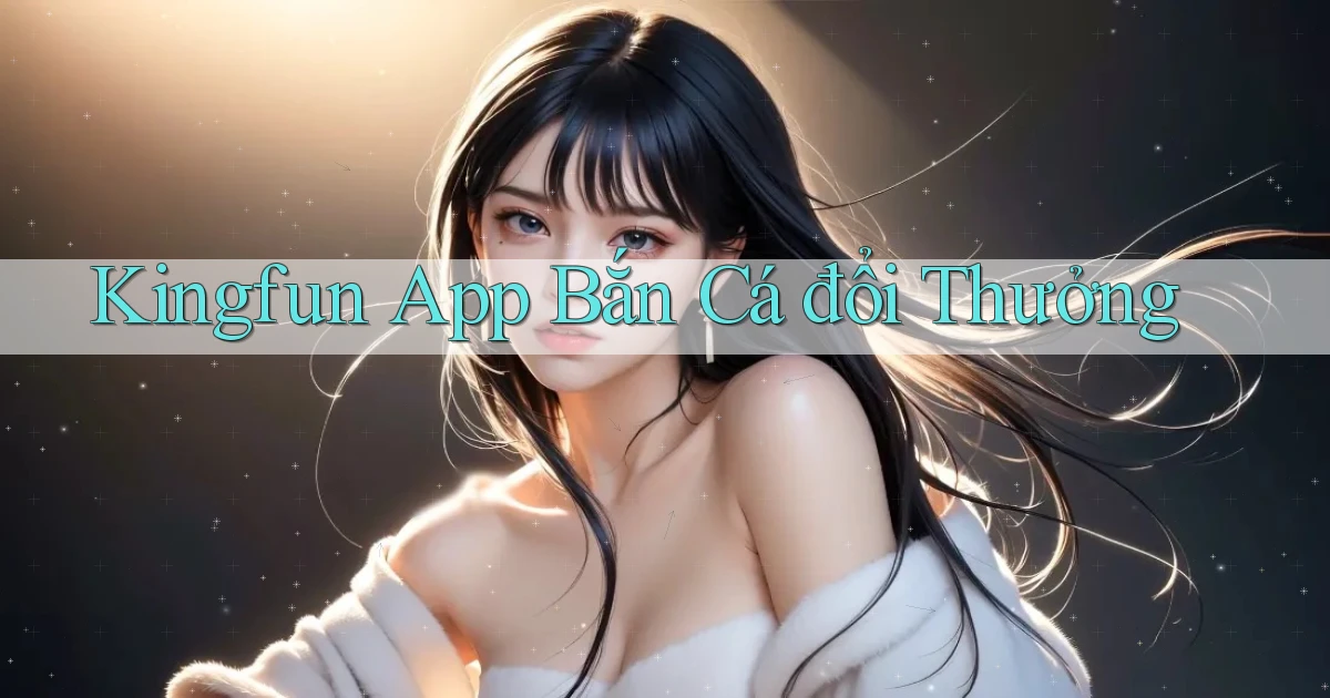 kingfun app bắn cá đổi thưởng