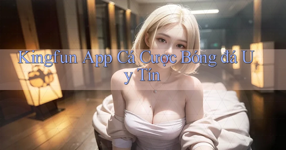 kingfun app cá cược bóng đá uy tín