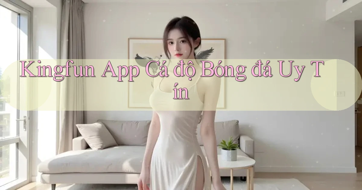 kingfun app cá độ bóng đá uy tín