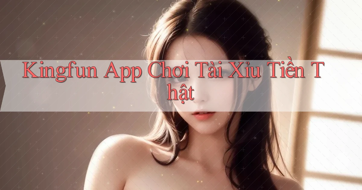 kingfun app chơi tài xỉu tiền thật