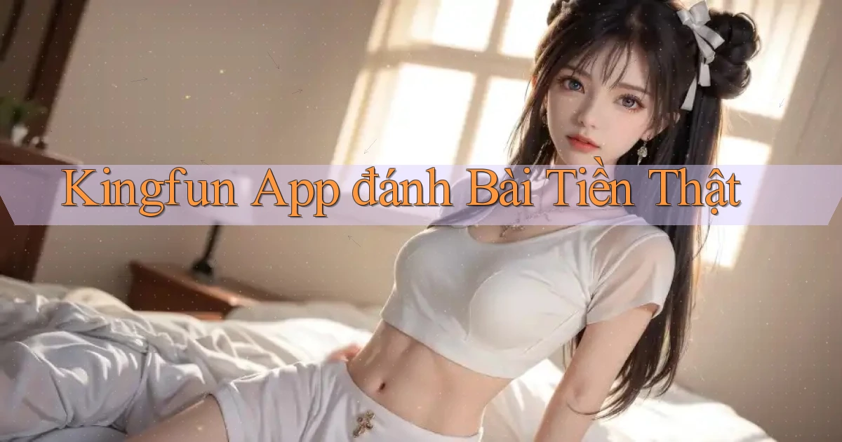 kingfun app đánh bài tiền thật