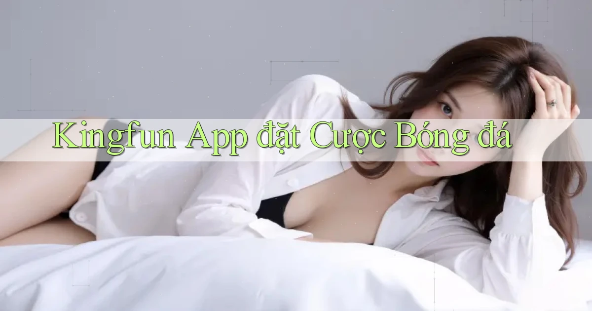 kingfun  app đặt cược bóng đá