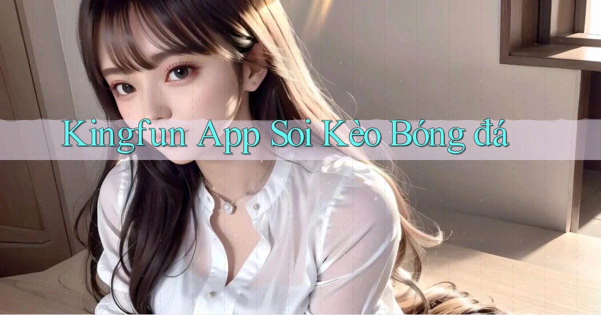 kingfun app soi kèo bóng đá