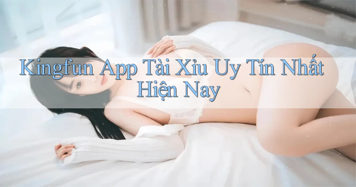 kingfun app tài xỉu uy tín nhất hiện nay