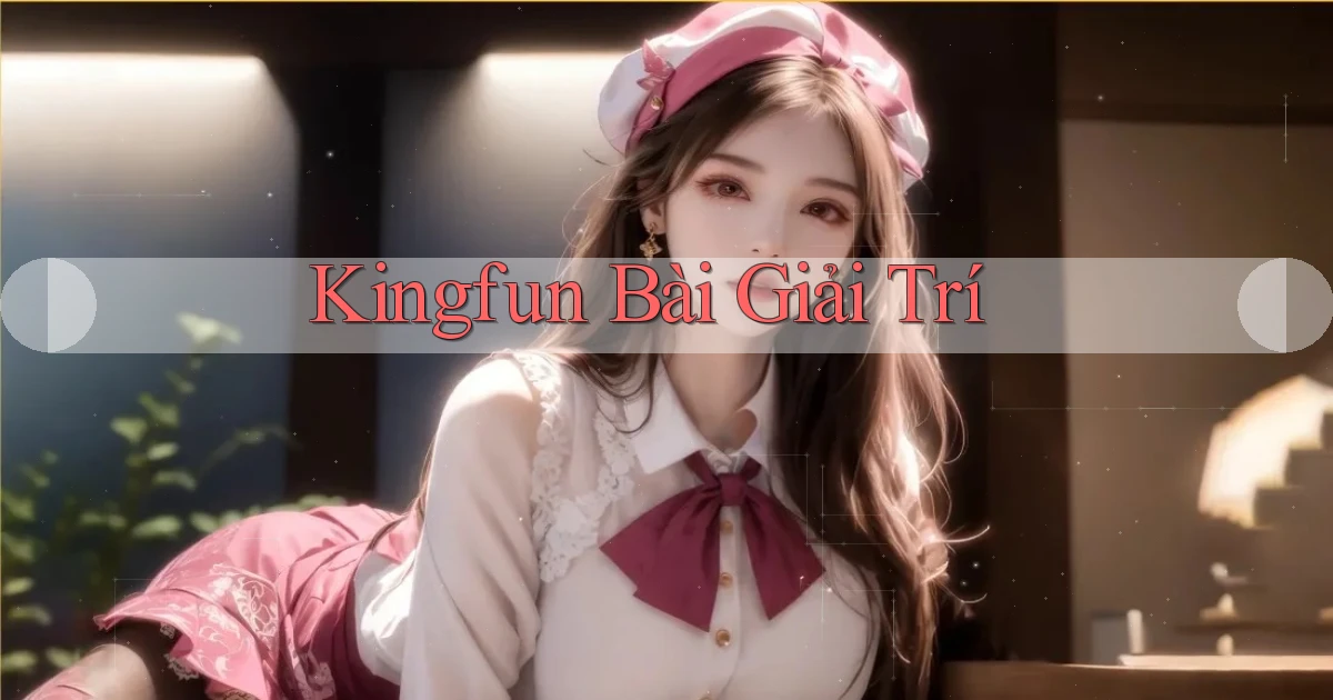 kingfun bài giải trí