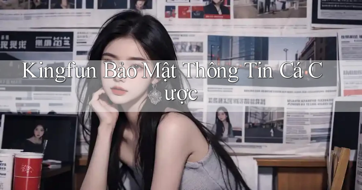 kingfun  bảo mật thông tin cá cược