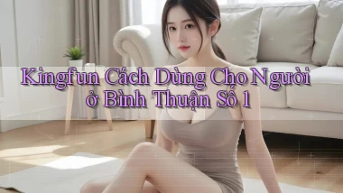 kingfun cách dùng cho người ở Bình Thuận số 1