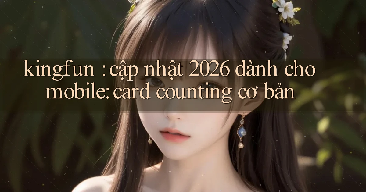 kingfun cập nhật 2026 dành cho mobile card counting cơ bản