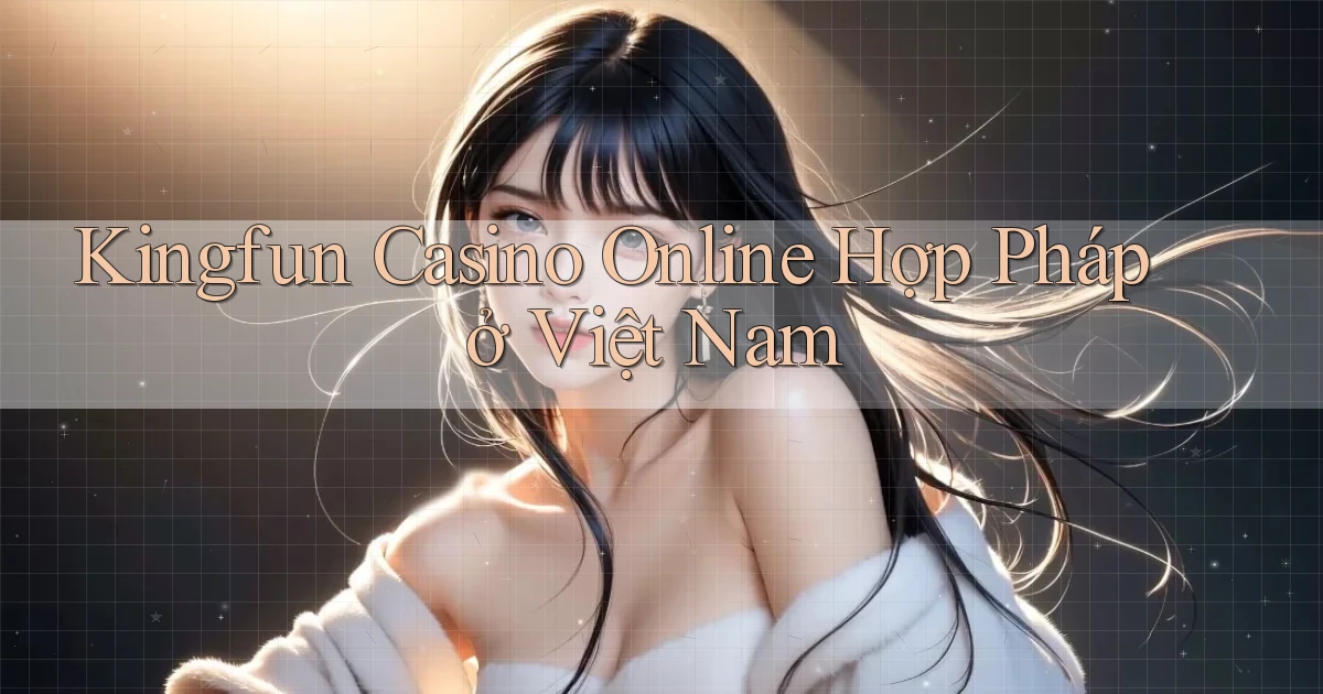 kingfun casino online hợp pháp ở việt nam