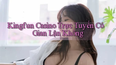 kingfun casino trực tuyến có gian lận không