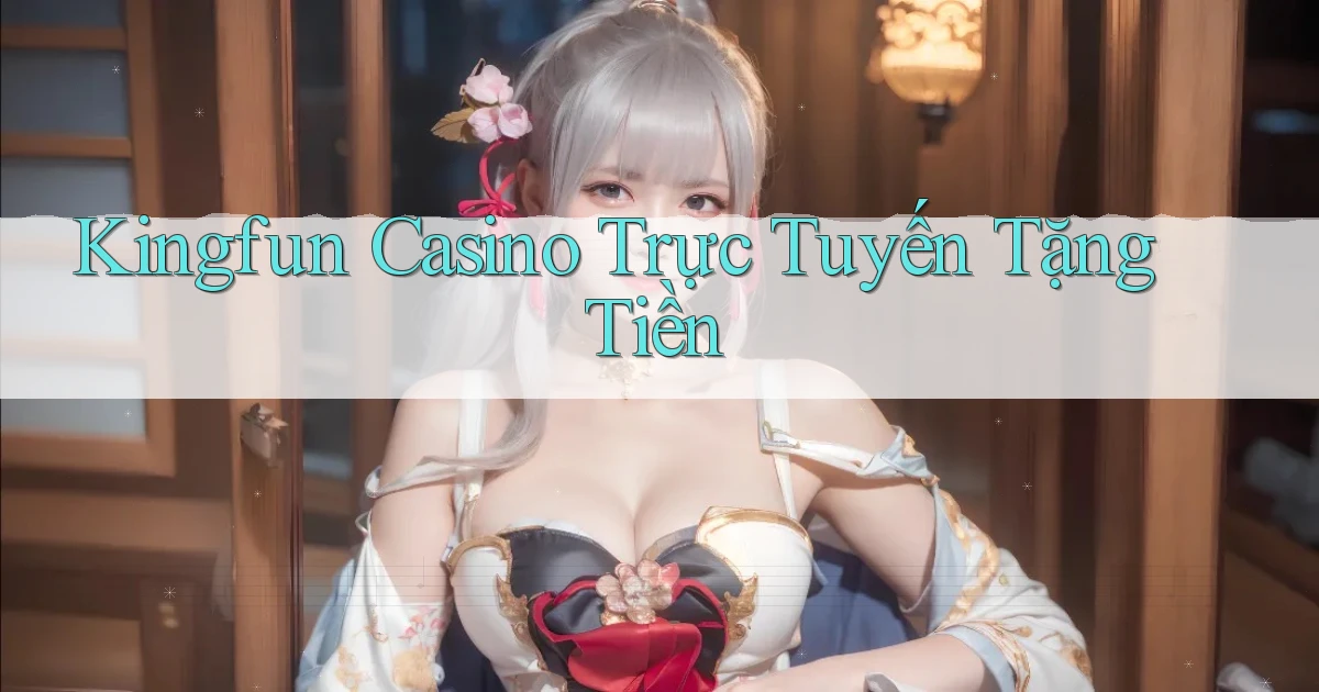kingfun casino trực tuyến tặng tiền