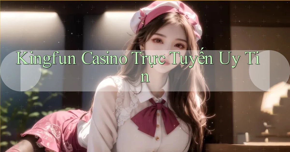 kingfun casino trực tuyến uy tín