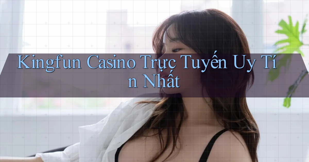 kingfun casino trực tuyến uy tín nhất