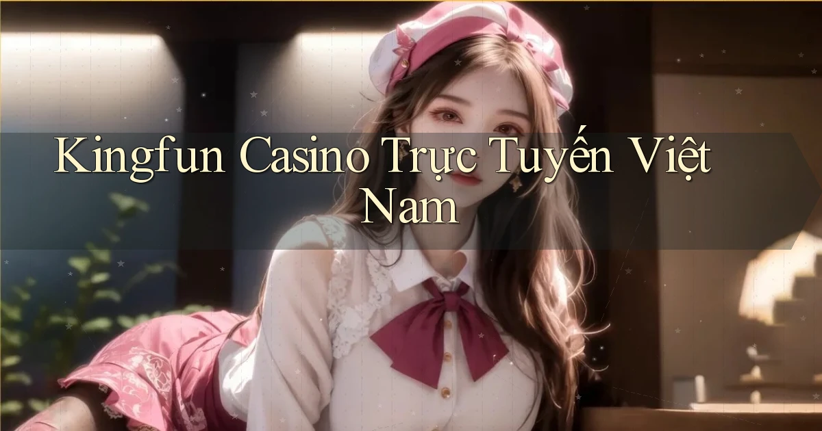kingfun casino trực tuyến việt nam