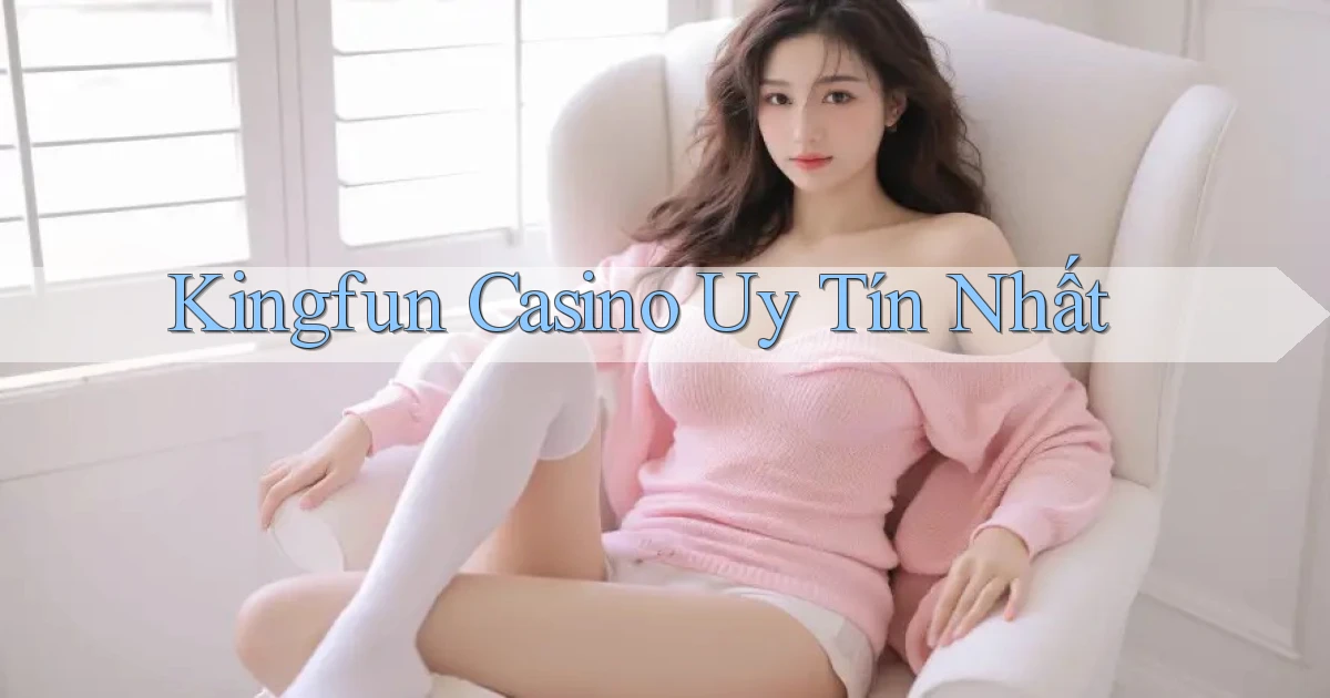 kingfun casino uy tín nhất