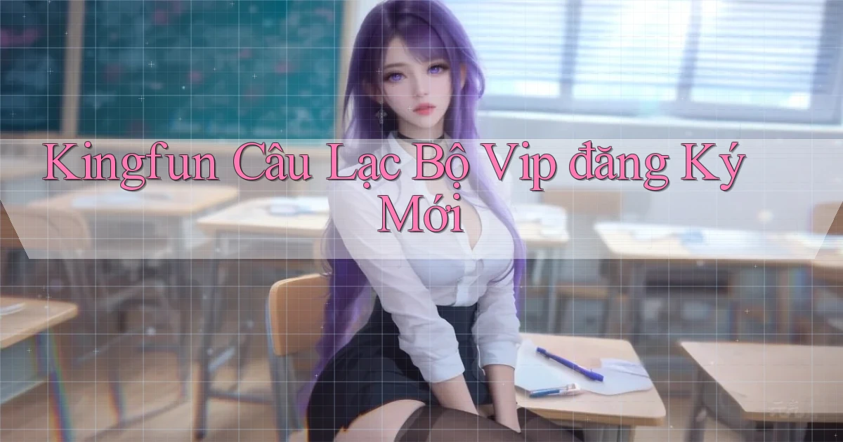 kingfun  câu lạc bộ vip đăng ký mới