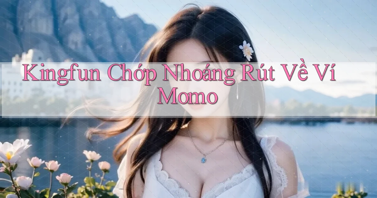 kingfun chớp nhoáng rút về ví momo
