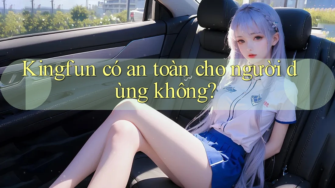 Kingfun có an toàn cho người dùng không?