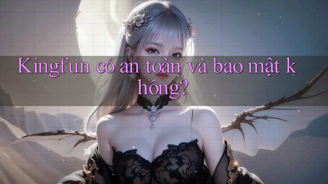 Kingfun có an toàn và bảo mật không?