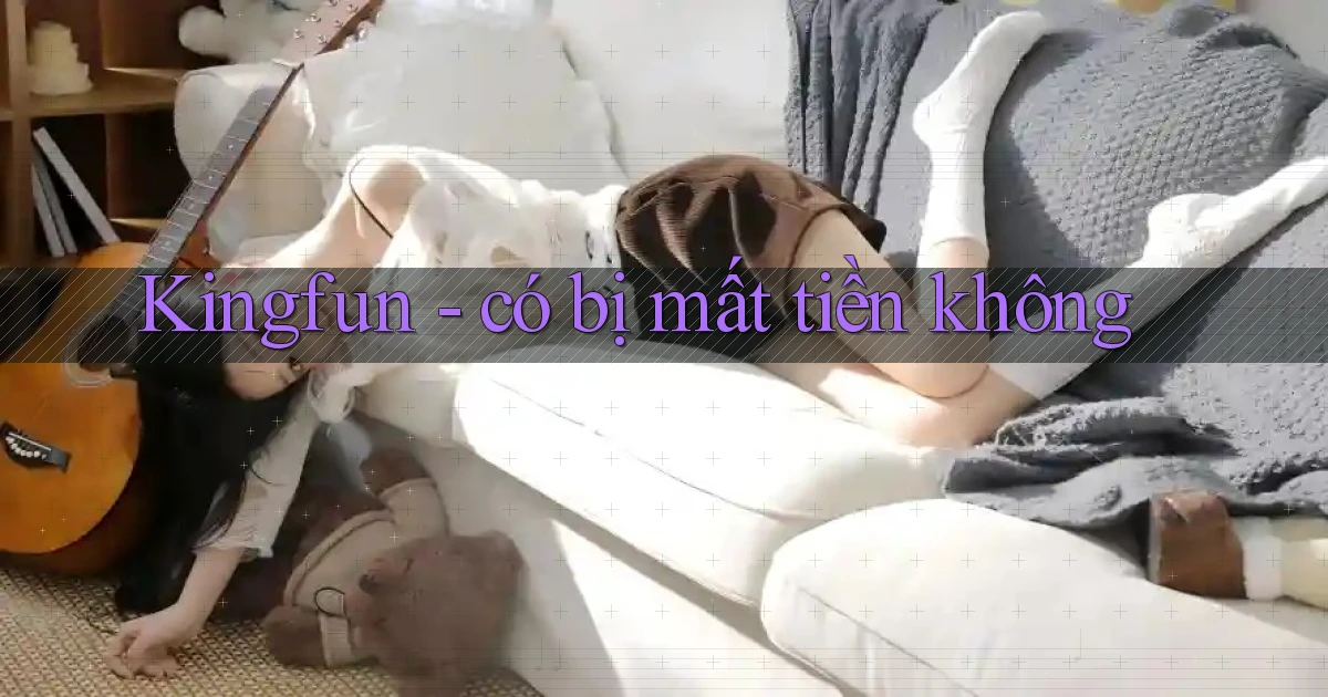 Kingfun   có bị mất tiền không