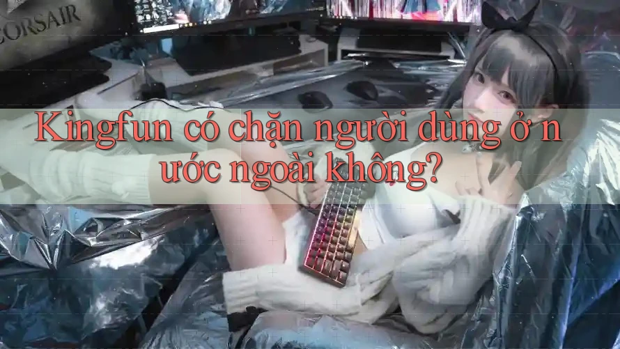 Kingfun có chặn người dùng ở nước ngoài không?