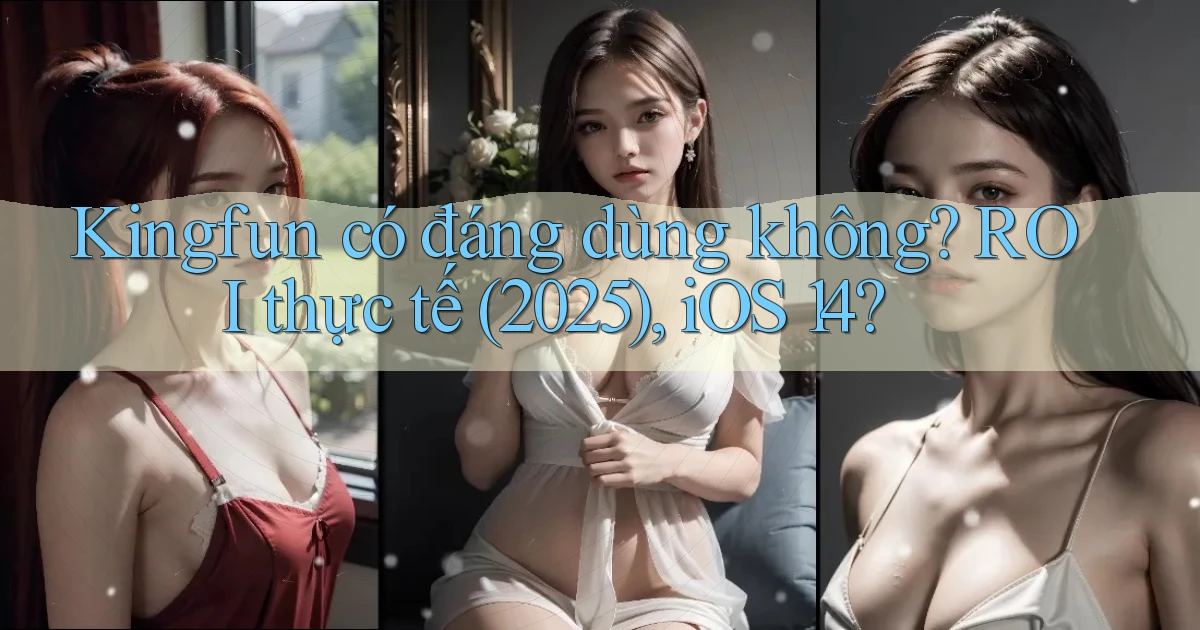 kingfun có đáng dùng không ROI thực tế (2025), iOS 14