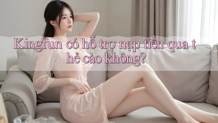 Kingfun có hỗ trợ nạp tiền qua thẻ cào không?