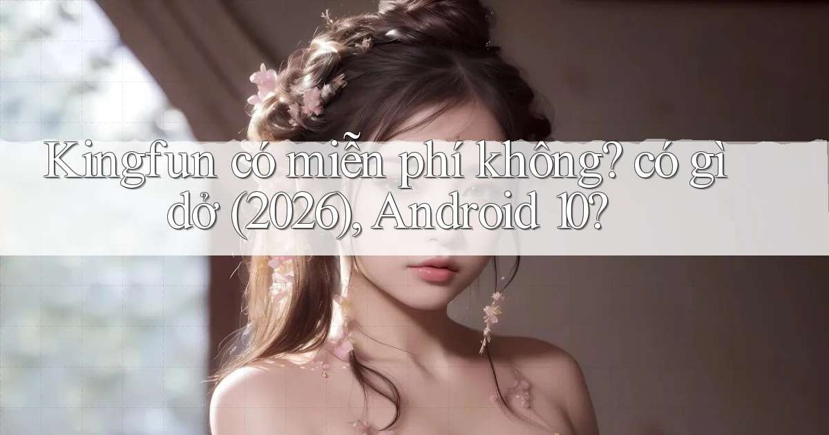 Kingfun có miễn phí không có gì dở (2026), Android 10