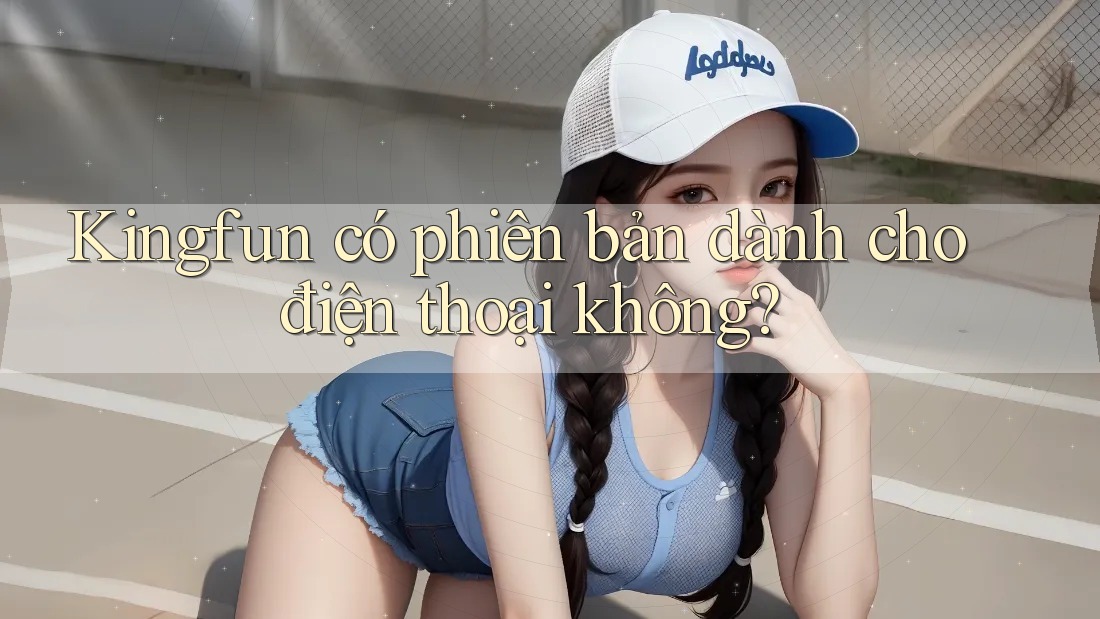 Kingfun có phiên bản dành cho điện thoại không?