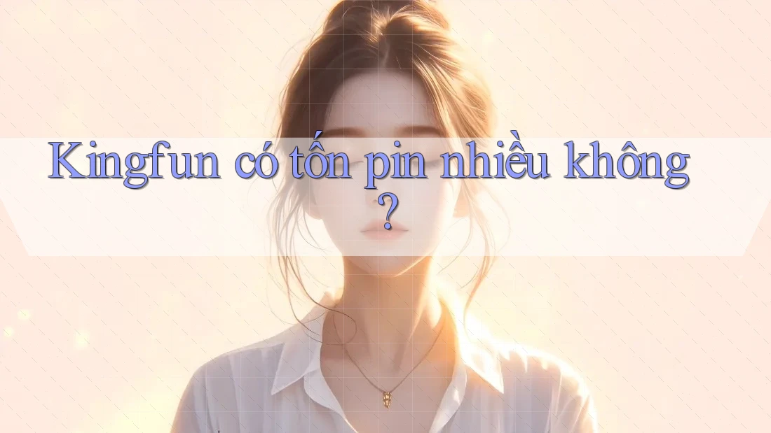 Kingfun có tốn pin nhiều không?