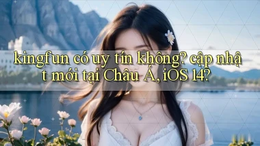 kingfun có uy tín không cập nhật mới tại Châu Á, iOS 14
