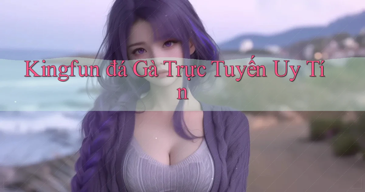 kingfun  đá gà trực tuyến uy tín