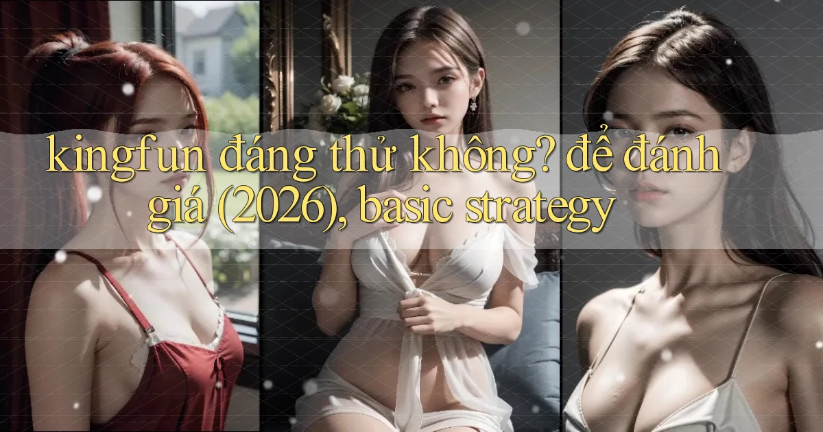 kingfun đáng thử không để đánh giá (2026), basic strategy