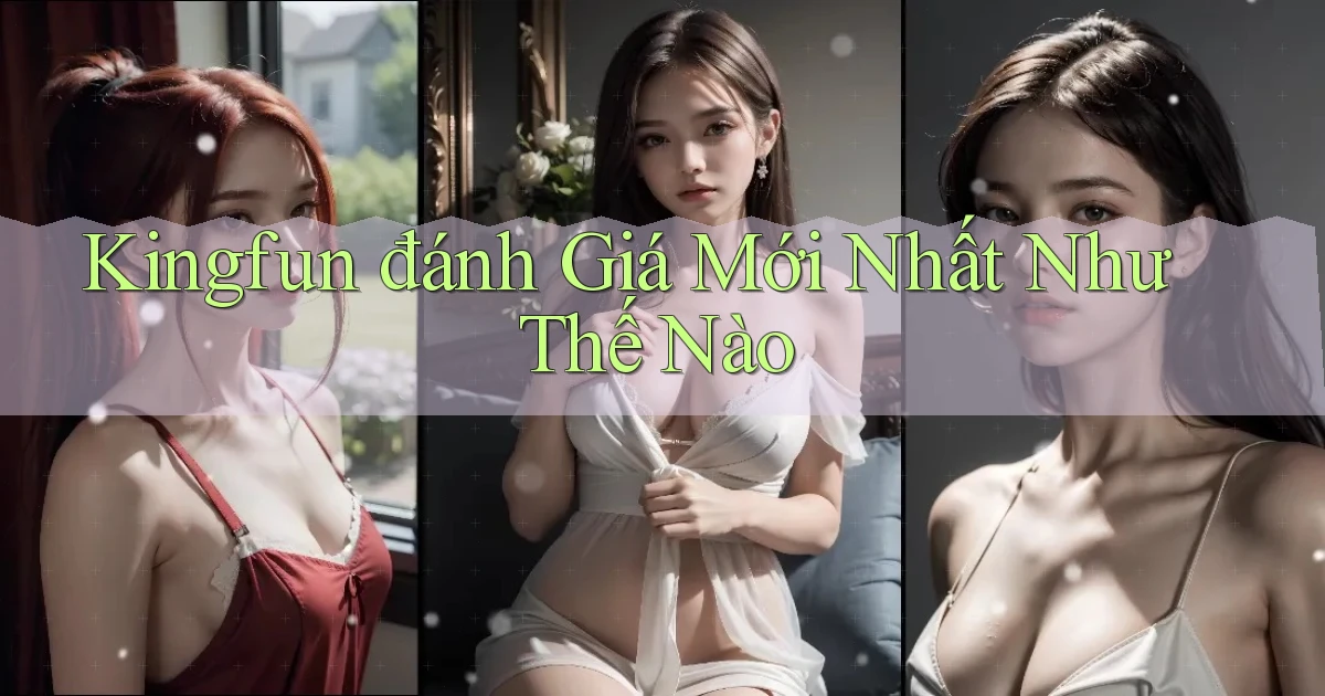 kingfun đánh giá mới nhất như thế nào
