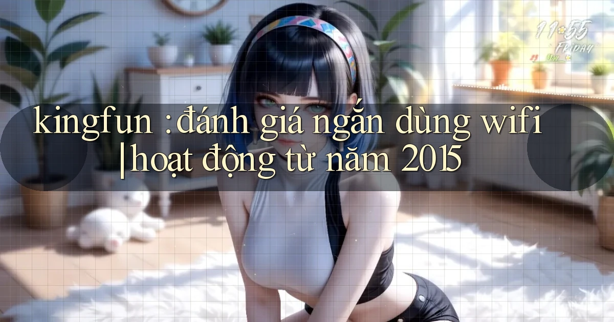 kingfun đánh giá ngắn dùng wifi hoạt động từ năm 2015