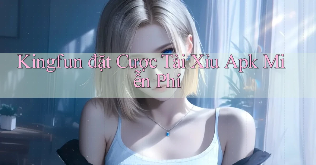 kingfun  đặt cược tài xỉu apk miễn phí