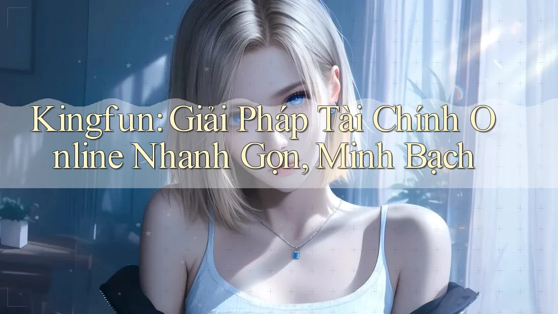 Kingfun: Giải Pháp Tài Chính Online Nhanh Gọn, Minh Bạch