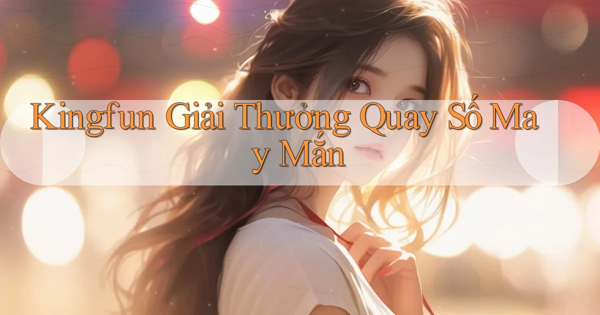 kingfun  giải thưởng quay số may mắn