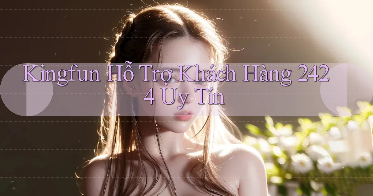 kingfun  Hỗ trợ khách hàng 24／24 uy tín