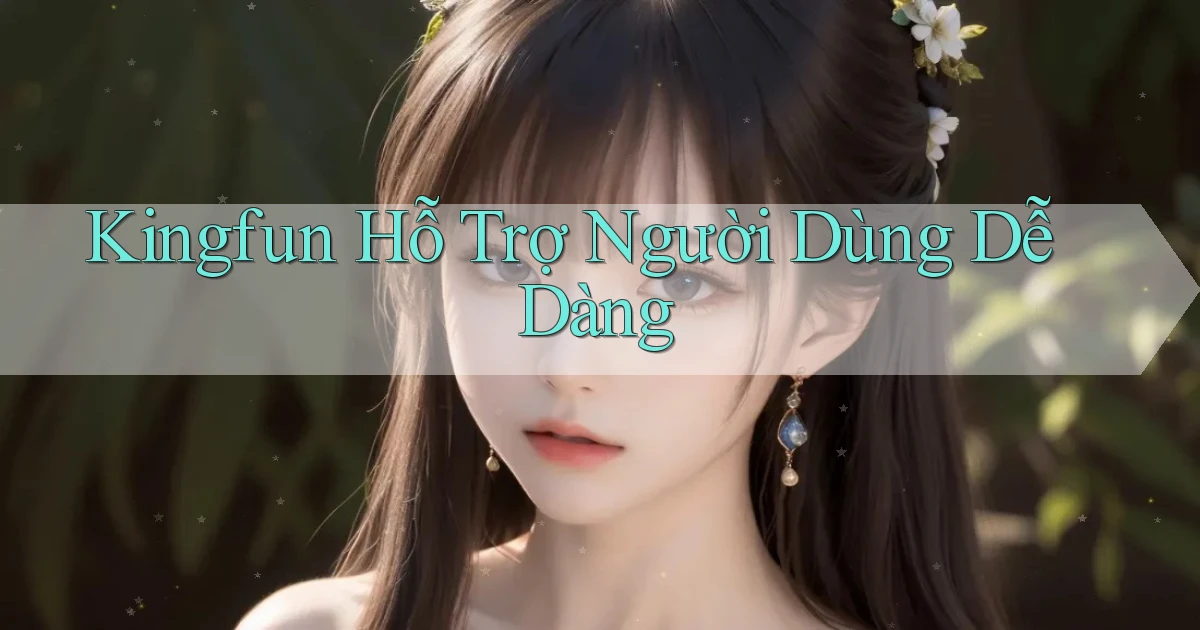 kingfun  hỗ trợ người dùng dễ dàng