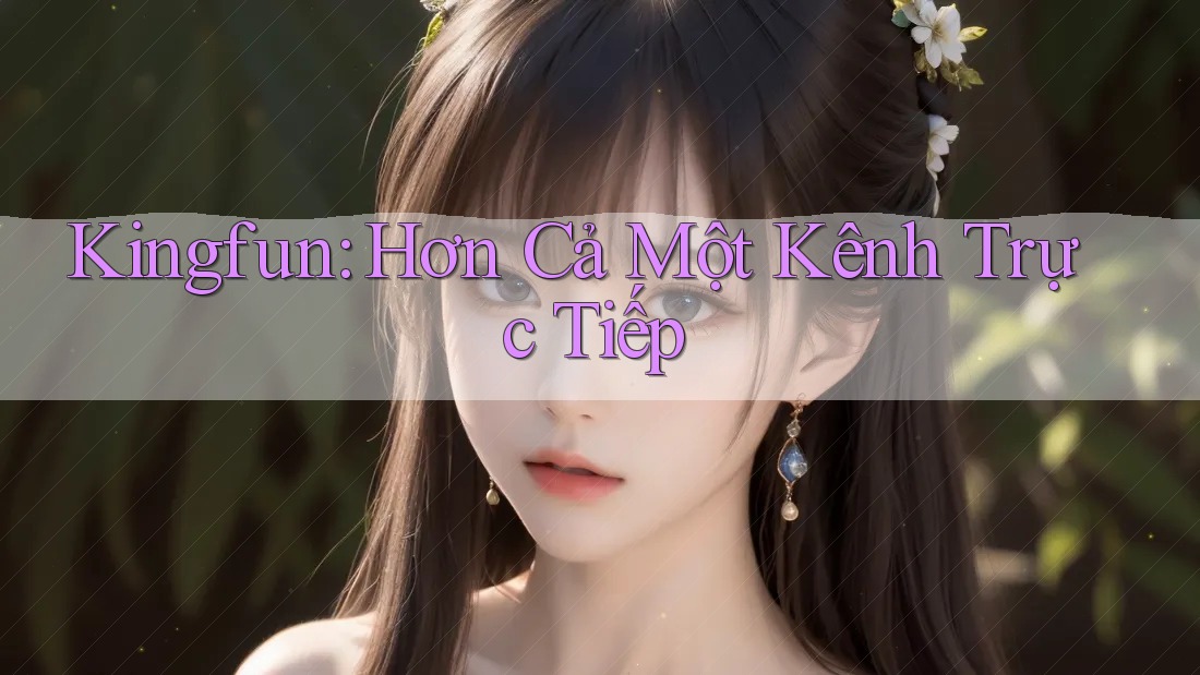 Kingfun: Hơn Cả Một Kênh Trực Tiếp