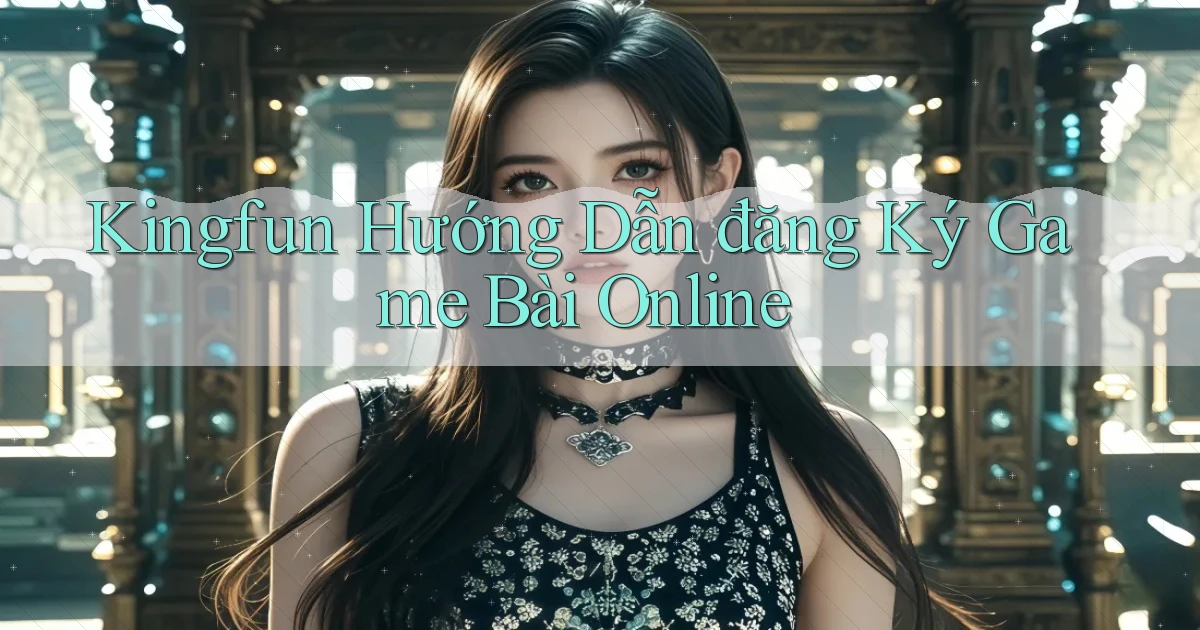 kingfun  hướng dẫn đăng ký game bài online