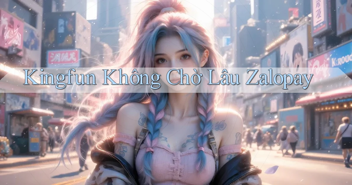 kingfun không chờ lâu zalopay