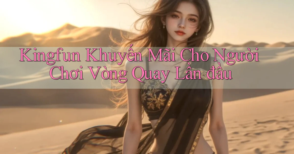 kingfun  khuyến mãi cho người chơi vòng quay lần đầu