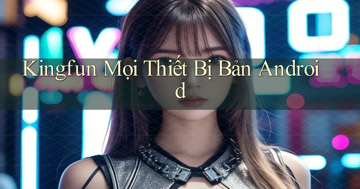 kingfun mọi thiết bị bản android