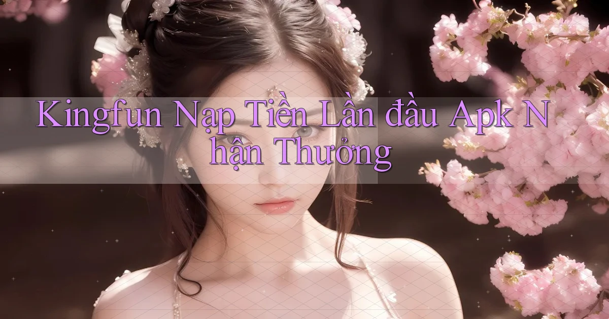 kingfun  nạp tiền lần đầu apk nhận thưởng