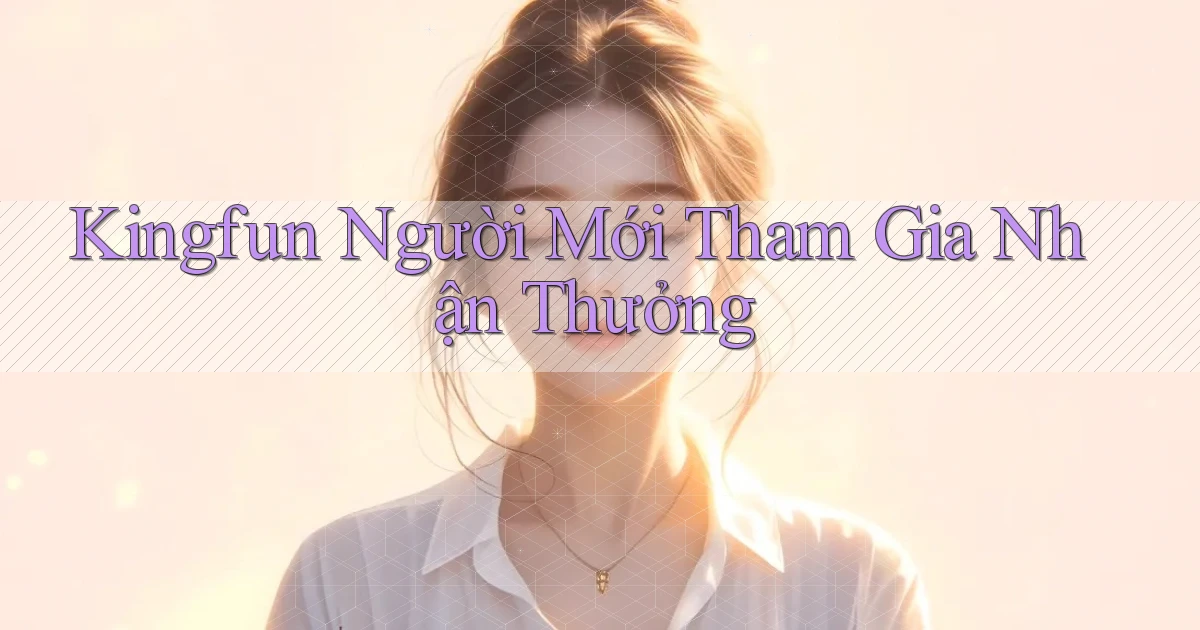 kingfun  người mới tham gia nhận thưởng