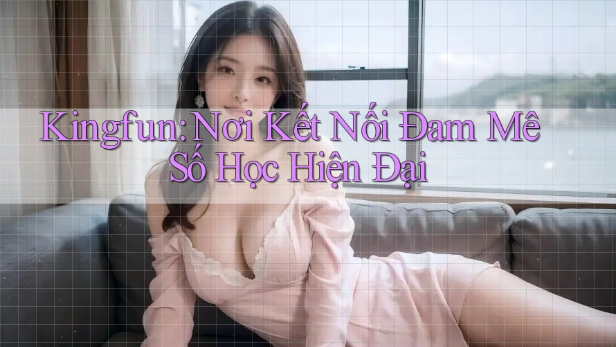 Kingfun: Nơi Kết Nối Đam Mê Số Học Hiện Đại