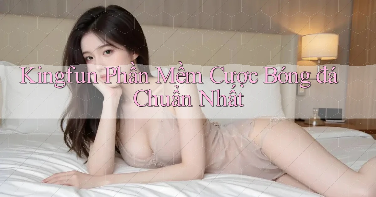 kingfun  phần mềm cược bóng đá chuẩn nhất